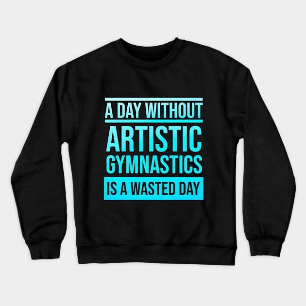 Day Without Artistic Gymnastics is a Wasted Day Crewneck Sweatshirt by Artomino